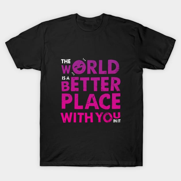 The World Is A Better Place With You In It T-Shirt by zoljo